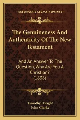 Die Echtheit und Authentizität des Neuen Testaments: Und eine Antwort auf die Frage: Warum bist du ein Christ? (1838) - The Genuineness And Authenticity Of The New Testament: And An Answer To The Question, Why Are You A Christian? (1838)