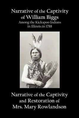 Bericht über die Gefangenschaft von William Biggs unter den Kickapoo-Indianern in Illinois im Jahre 1788 und Bericht über die Gefangenschaft und Wiederherstellung von Frau Mary - Narrative of the Captivity of William Biggs Among the Kickapoo Indians in Illinois in 1788, and Narrative of the Captivity & Restoration of Mrs. Mary