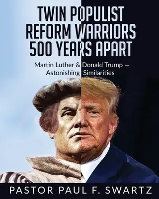 Zwei populistische Reformkrieger, 500 Jahre voneinander entfernt: Martin Luther und Donald Trump - verblüffende Gemeinsamkeiten - Twin Populist Reform Warriors 500 Years Apart: Martin Luther & Donald Trump -- Astonishing Similarities