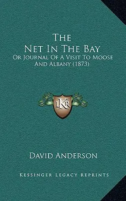 Das Netz in der Bucht: Oder Tagebuch eines Besuchs in Moose und Albany (1873) - The Net In The Bay: Or Journal Of A Visit To Moose And Albany (1873)