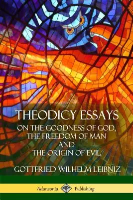 Theodizee-Essays: Über die Güte Gottes, die Freiheit des Menschen und den Ursprung des Bösen - Theodicy Essays: On the Goodness of God, the Freedom of Man and The Origin of Evil