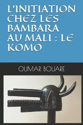 Die Initiation bei den Bambara in Mali: Le Komo - L'Initiation Chez Les Bambara Au Mali: Le Komo