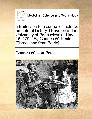 Einführung in einen Kurs von Vorlesungen über Naturgeschichte. Vorgetragen in der Universität von Pennsylvania, Nov. 16, 1799. von Charles W. Peale. [Drei Zeilen - Introduction to a Course of Lectures on Natural History. Delivered in the University of Pennsylvania, Nov. 16, 1799. by Charles W. Peale. [Three Lines