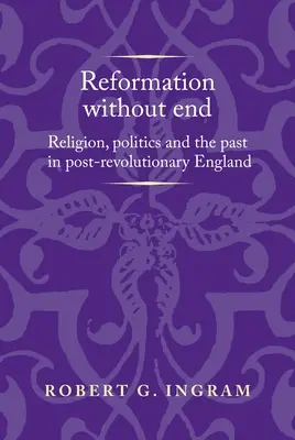 Reformation ohne Ende: Religion, Politik und Vergangenheit im postrevolutionären England - Reformation Without End: Religion, Politics and the Past in Post-Revolutionary England