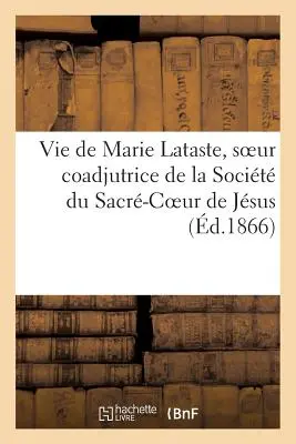 Leben von Marie Lataste, Schwester Coadjutrice der Socit Du Sacr-Coeur de Jsus Von einer Ordensschwester - Vie de Marie Lataste, Soeur Coadjutrice de la Socit Du Sacr-Coeur de Jsus Par Une Religieuse