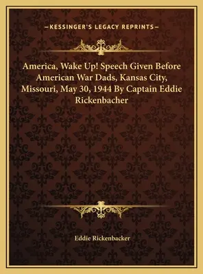 Amerika, wach auf! Rede vor den amerikanischen Kriegsvätern, Kansas City, Missouri, 30. Mai 1944 von Kapitän Eddie Rickenbacher - America, Wake Up! Speech Given Before American War Dads, Kansas City, Missouri, May 30, 1944 By Captain Eddie Rickenbacher