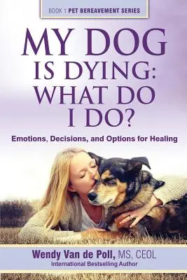 Mein Hund liegt im Sterben: Was soll ich tun? Emotionen, Entscheidungen und Optionen zur Heilung - My Dog Is Dying: What Do I Do?: Emotions, Decisions, and Options for Healing