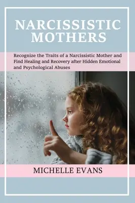Narzisstische Mütter: Erkennen Sie die Merkmale einer narzisstischen Mutter und finden Sie Heilung und Genesung nach einer verborgenen emotionalen und psychologischen A - Narcissistic Mothers: Recognize the Traits of a Narcissistic Mother and Find Healing and Recovery After Hidden Emotional and Psychological A