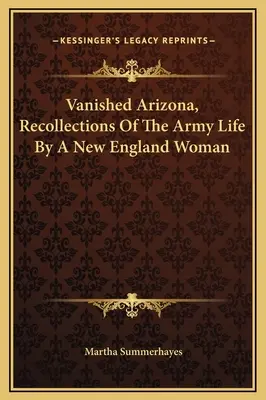 Verschwundenes Arizona, Erinnerungen einer Frau aus Neuengland an das Leben in der Armee - Vanished Arizona, Recollections Of The Army Life By A New England Woman