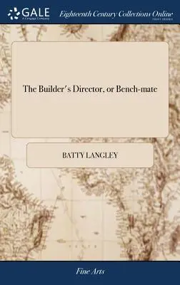 The Builder's Director, oder Bench-mate: Als eine Taschen-Treasury der griechischen, römischen und gotischen Architektur, ... Gestochen auf 184 Kupfertafeln - The Builder's Director, or Bench-mate: Being a Pocket-treasury of the Grecian, Roman, and Gothic Orders of Architecture, ... Engraved on 184 Copper Pl