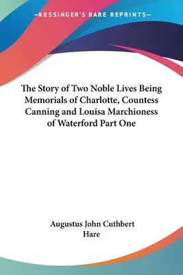 Die Geschichte zweier edler Leben - Erinnerungen an Charlotte, Gräfin Canning, und Louisa, Marchioness of Waterford, Erster Teil - The Story of Two Noble Lives Being Memorials of Charlotte, Countess Canning and Louisa Marchioness of Waterford Part One