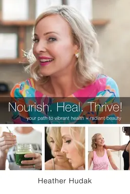 Ernähren. Heilen. Gedeihen! Ihr Weg zu vitaler Gesundheit und strahlender Schönheit - Nourish. Heal. Thrive! Your Path to Vibrant Health + Radiant Beauty