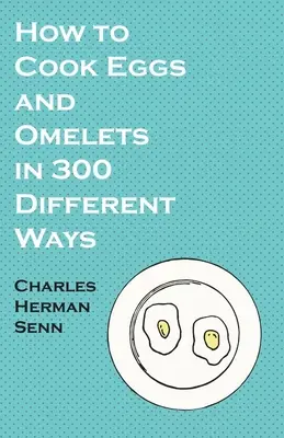 Wie man Eier und Omeletts auf 300 verschiedene Weisen zubereitet - How to Cook Eggs and Omelets in 300 Different Ways