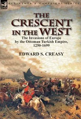 Der Halbmond im Westen: Die Invasionen des Osmanischen Reiches in Europa, 1250-1699 - The Crescent in the West: the Invasions of Europe by the Ottoman Turkish Empire, 1250-1699