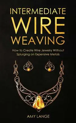 Drahtweben für Fortgeschrittene: Wie fortgeschrittene Drahtflechter schönen Schmuck herstellen können, ohne teure Metalle zu kaufen - Intermediate Wire Weaving: How Intermediate Wire Weavers Can Create Beautiful Jewelry Without Splurging on Expensive Metals