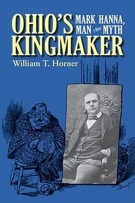 Der Königsmacher von Ohio: Mark Hanna, Mensch und Mythos - Ohio's Kingmaker: Mark Hanna, Man & Myth