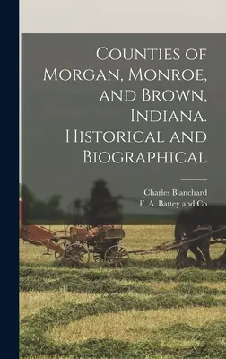 Die Bezirke Morgan, Monroe und Brown, Indiana. Geschichtliches und Biographisches - Counties of Morgan, Monroe, and Brown, Indiana. Historical and Biographical