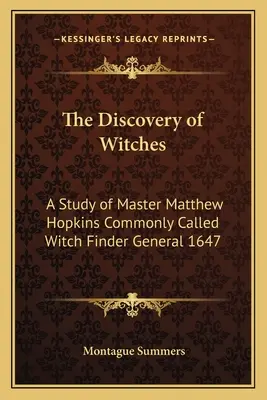 Die Entdeckung der Hexen: Eine Studie über Meister Matthew Hopkins, gemeinhin als Hexenfinder bezeichnet, General 1647 - The Discovery of Witches: A Study of Master Matthew Hopkins Commonly Called Witch Finder General 1647