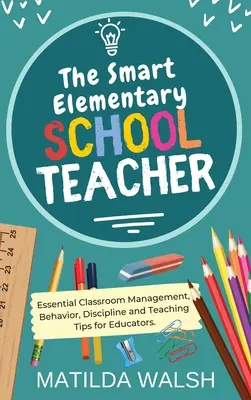 The Smart Elementary School Teacher - Essential Classroom Management, Behavior, Discipline and Teaching Tips für Pädagogen - The Smart Elementary School Teacher - Essential Classroom Management, Behavior, Discipline and Teaching Tips for Educators