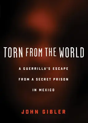 Aus der Welt gerissen: Die Flucht eines Guerillas aus einem Geheimgefängnis in Mexiko - Torn from the World: A Guerrilla's Escape from a Secret Prison in Mexico
