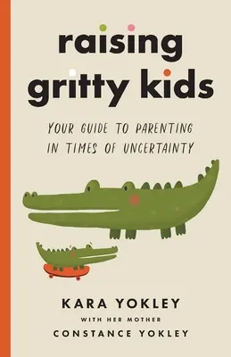 Mutige Kinder erziehen: Ihr Leitfaden für die Erziehung in Zeiten der Ungewissheit - Raising Gritty Kids: Your Guide to Parenting in Times of Uncertainty