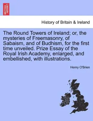 Die runden Türme Irlands; oder, die Geheimnisse der Freimaurerei, des Sabaismus und des Budhismus, zum ersten Mal enthüllt. Preis-Essay des Royal Irish - The Round Towers of Ireland; or, the mysteries of Freemasonry, of Sabaism, and of Budhism, for the first time unveiled. Prize Essay of the Royal Irish