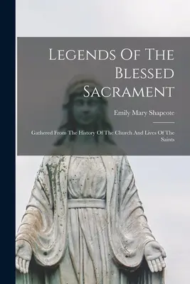 Legenden des Allerheiligsten Sakraments: Aus der Geschichte der Kirche und dem Leben der Heiligen - Legends Of The Blessed Sacrament: Gathered From The History Of The Church And Lives Of The Saints