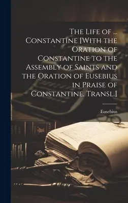 Das Leben des ... Konstantin [Mit der Ansprache Konstantins an die Versammlung der Heiligen und der Ansprache des Eusebius zum Lobe Konstantins. Übersetzung]. - The Life of ... Constantine [With the Oration of Constantine to the Assembly of Saints and the Oration of Eusebius in Praise of Constantine. Transl.]