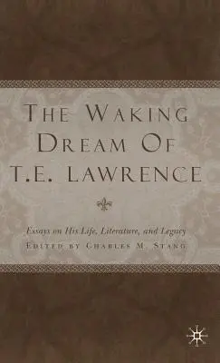 Der erwachende Traum von T.E. Lawrence: Essays über sein Leben, seine Literatur und sein Vermächtnis - The Waking Dream of T.E. Lawrence: Essays on His Life, Literature, and Legacy