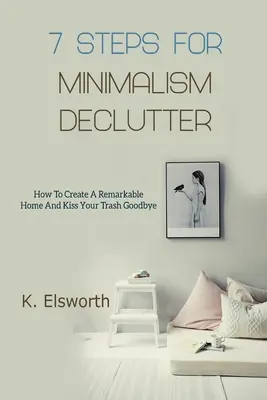 7 Schritte zum Minimalismus Entrümpeln: So schaffen Sie ein bemerkenswertes Zuhause und sagen Ihrem Müll Lebewohl - 7 Steps For Minimalism Declutter: How To Create A Remarkable Home And Kiss Your Trash Goodbye