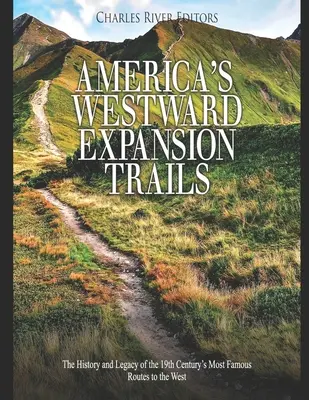 Amerikas Expansionspfade nach Westen: Geschichte und Erbe der berühmtesten Routen des 19. Jahrhunderts nach Westen - America's Westward Expansion Trails: The History and Legacy of the 19th Century's Most Famous Routes to the West