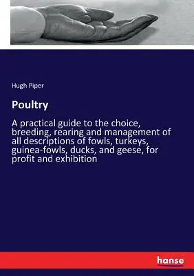 Geflügel: Ein praktischer Leitfaden für die Auswahl, Zucht, Aufzucht und Haltung aller Arten von Hühnern, Truthühnern und Perlhühnern, - Poultry: A practical guide to the choice, breeding, rearing and management of all descriptions of fowls, turkeys, guinea-fowls,