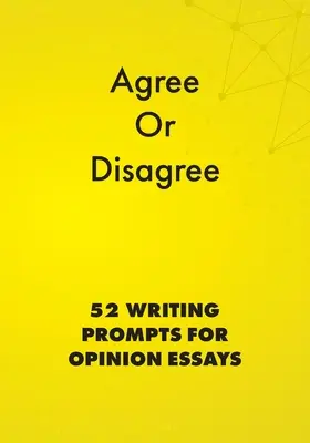 Zustimmen oder nicht zustimmen: 52 Schreibanregungen für Meinungsaufsätze - Agree or Disagree: 52 Writing Prompts for Opinion Essays