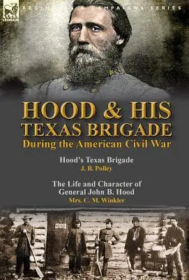 Hood und seine texanische Brigade während des Amerikanischen Bürgerkriegs: Hood's Texas Brigade von J. B. Polley & Das Leben und der Charakter von General John B. Hood von Mrs. - Hood & His Texas Brigade During the American Civil War: Hood's Texas Brigade by J. B. Polley & The Life and Character of General John B. Hood by Mrs.