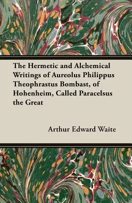 Die hermetischen und alchemistischen Schriften des Aureolus Philippus Theophrastus Bombast, von Hohenheim, genannt Paracelsus der Große - The Hermetic and Alchemical Writings of Aureolus Philippus Theophrastus Bombast, of Hohenheim, Called Paracelsus the Great