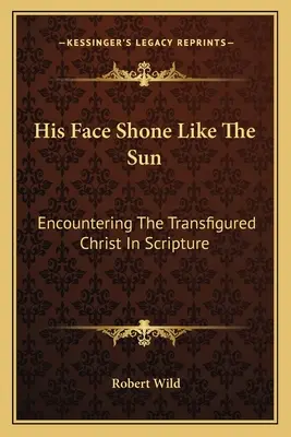 Sein Gesicht leuchtete wie die Sonne: Die Begegnung mit dem verklärten Christus in der Heiligen Schrift - His Face Shone Like The Sun: Encountering The Transfigured Christ In Scripture