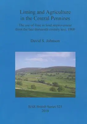 Kalkung und Landwirtschaft in den Central Pennines: Die Verwendung von Kalk zur Bodenverbesserung vom späten dreizehnten Jahrhundert bis um 1900 - Liming and Agriculture in the Central Pennines: The use of lime in land improvement from the late thirteenth century to c. 1900