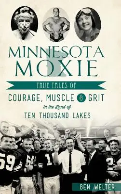 Minnesota Moxie: Wahre Geschichten von Mut, Muskeln und Grit im Land der zehntausend Seen - Minnesota Moxie: True Tales of Courage, Muscle & Grit in the Land of Ten Thousand Lakes