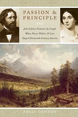 Leidenschaft und Prinzip: John und Jessie Frmont, das Ehepaar, dessen Macht, Politik und Liebe das Amerika des neunzehnten Jahrhunderts prägten - Passion and Principle: John and Jessie Frmont, the Couple Whose Power, Politics, and Love Shaped Nineteenth-Century America