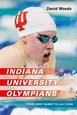 Olympioniken der Universität Indiana: Von Leroy Samse bis Lilly King - Indiana University Olympians: From Leroy Samse to Lilly King