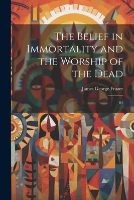 Der Glaube an die Unsterblichkeit und die Verehrung der Toten: 01 - The Belief in Immortality and the Worship of the Dead: 01