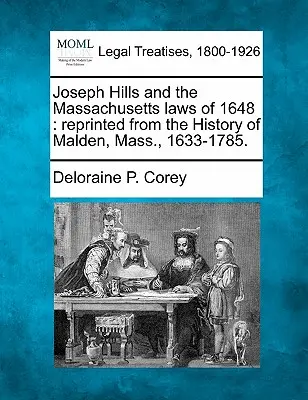 Joseph Hills und die Massachusetts-Gesetze von 1648: Nachdruck aus der Geschichte von Malden, Massachusetts, 1633-1785. - Joseph Hills and the Massachusetts Laws of 1648: Reprinted from the History of Malden, Mass., 1633-1785.