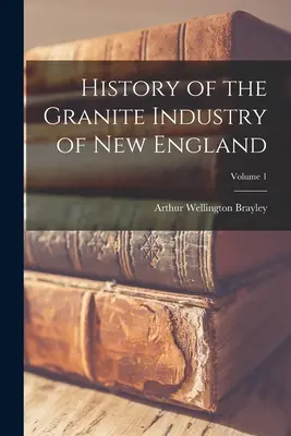 Geschichte der Granitindustrie in Neuengland; Band 1 - History of the Granite Industry of New England; Volume 1