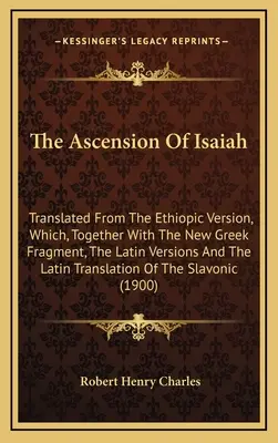 Die Himmelfahrt des Jesaja: Übersetzt aus der äthiopischen Version, die zusammen mit dem neugriechischen Fragment, den lateinischen Versionen und der lateinischen Tr - The Ascension Of Isaiah: Translated From The Ethiopic Version, Which, Together With The New Greek Fragment, The Latin Versions And The Latin Tr