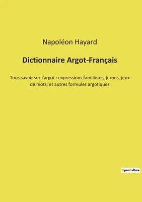 Dictionnaire Argot-Franais: Tous savoir sur l'argot: familiäre Ausdrücke, jurons, jeux de mots, et autres formules argotiques - Dictionnaire Argot-Franais: Tous savoir sur l'argot: expressions familires, jurons, jeux de mots, et autres formules argotiques