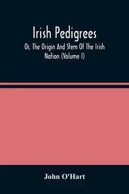 Irische Stammbäume; oder, Der Ursprung und der Stamm der irischen Nation (Band I) - Irish Pedigrees; Or, The Origin And Stem Of The Irish Nation (Volume I)