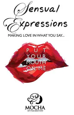 Sensual Expressions: MAKING LOVE IN WHAT YOU SAY...Put Your Mouth On Me