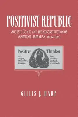 Positivistische Republik: Auguste Comte und die Rekonstruktion des amerikanischen Liberalismus, 1865-1920 - Positivist Republic: Auguste Comte and the Reconstruction of American Liberalism, 1865-1920