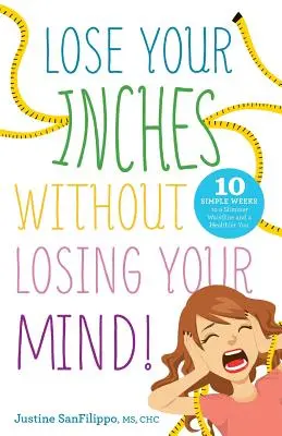 Verlieren Sie Ihre Zentimeter, ohne den Verstand zu verlieren! 10 einfache Wochen für eine schlankere Taille und ein gesünderes Leben - Lose Your Inches without Losing Your Mind!: 10 Simple Weeks to a Slimmer Waistline and a Healthier You