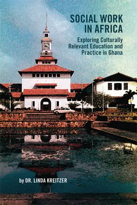 Soziale Arbeit in Afrika: Erkundung kulturell relevanter Bildung und Praxis in Ghana - Social Work in Africa: Exploring Culturally Relevant Education and Practice in Ghana